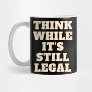 think while its still legal t-shirt Mug